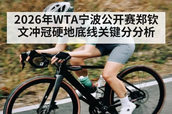 2026年WTA宁波公开赛郑钦文冲冠硬地底线关键分分析